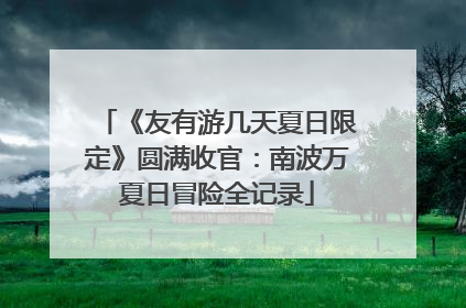 《友有游几天夏日限定》圆满收官：南波万夏日冒险全记录
