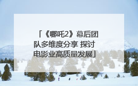 《哪吒2》幕后团队多维度分享 探讨电影业高质量发展
