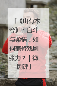 《山有木兮》：宫斗与柔情，如何兼修戏剧张力？｜微剧评
