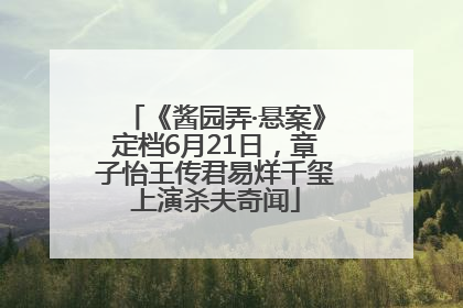 《酱园弄·悬案》定档6月21日，章子怡王传君易烊千玺上演杀夫奇闻