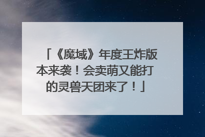 《魔域》年度王炸版本来袭！会卖萌又能打的灵兽天团来了！