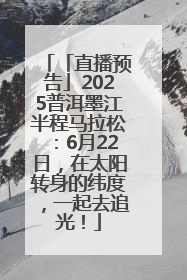 「直播预告」2025普洱墨江半程马拉松：6月22日，在太阳转身的纬度，一起去追光！
