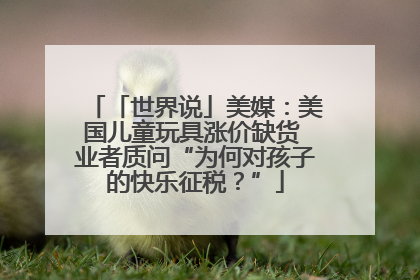 「世界说」美媒：美国儿童玩具涨价缺货 业者质问“为何对孩子的快乐征税？”