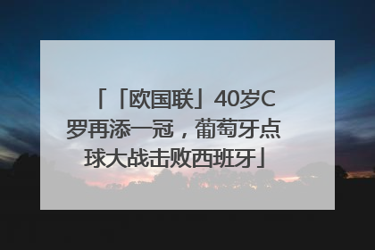 「欧国联」40岁C罗再添一冠，葡萄牙点球大战击败西班牙