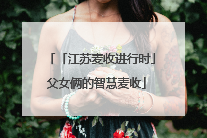 「江苏麦收进行时」父女俩的智慧麦收