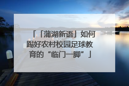 「蒲湖新语」如何踢好农村校园足球教育的“临门一脚”