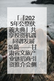 「2025年公祭伏羲大典」共享投资机遇 同谱发展新篇——甘肃省文旅产业链招商引资推介会侧记