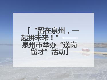 “留在泉州，一起拼未来！”——泉州市举办“送岗留才”活动