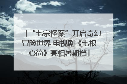 “七宗怪案”开启奇幻冒险世界 电视剧《七根心简》亮相暑期档