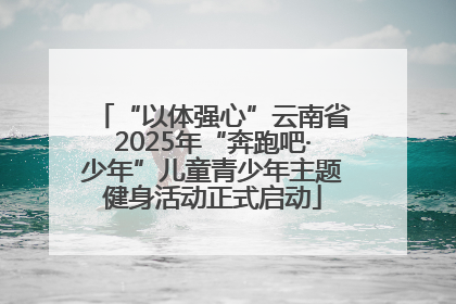 “以体强心”云南省2025年“奔跑吧·少年”儿童青少年主题健身活动正式启动