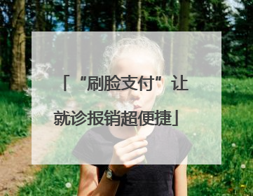 “刷脸支付”让就诊报销超便捷