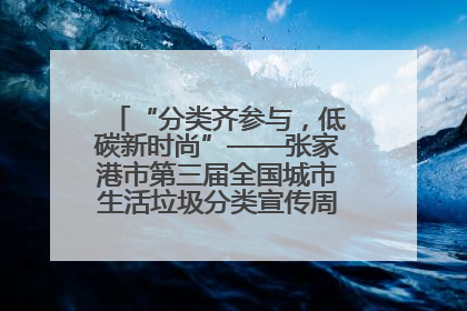 “分类齐参与，低碳新时尚”——张家港市第三届全国城市生活垃圾分类宣传周活动火热开展！