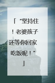 “坚持住！老婆孩子还等你回家吃饭呢！”
