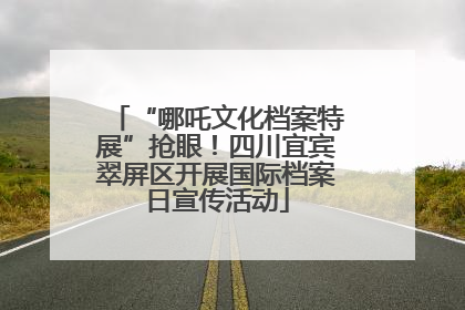 “哪吒文化档案特展”抢眼！四川宜宾翠屏区开展国际档案日宣传活动