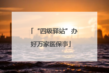 “四级驿站”办好万家医保事
