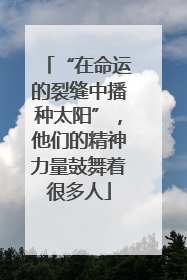 “在命运的裂缝中播种太阳”，他们的精神力量鼓舞着很多人