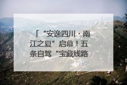 “安逸四川・南江之夏”启幕！五条自驾“宝藏线路”串联避暑胜地