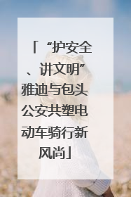“护安全、讲文明”雅迪与包头公安共塑电动车骑行新风尚