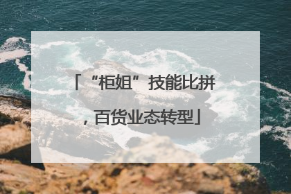 “柜姐”技能比拼，百货业态转型