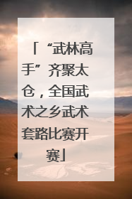 “武林高手”齐聚太仓，全国武术之乡武术套路比赛开赛