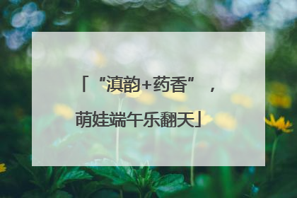 “滇韵+药香”，萌娃端午乐翻天