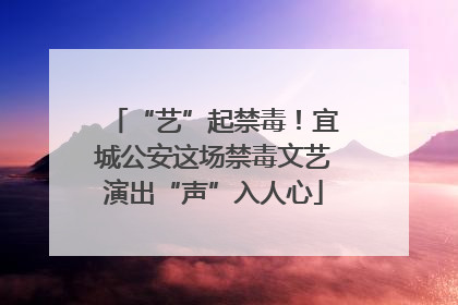 “艺”起禁毒！宜城公安这场禁毒文艺演出“声”入人心
