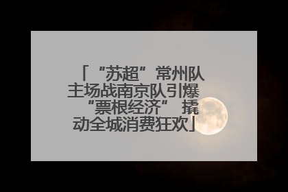 “苏超”常州队主场战南京队引爆“票根经济” 撬动全城消费狂欢