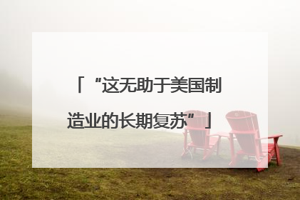 “这无助于美国制造业的长期复苏”