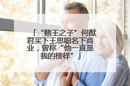 “赌王之子”何猷君买下王思聪名下商业，曾称“他一直是我的榜样”