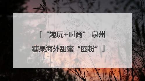 “趣玩+时尚” 泉州糖果海外甜蜜“圈粉”