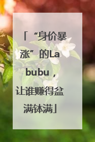“身价暴涨”的Labubu，让谁赚得盆满钵满