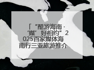 “酷游海南 ·‘媒’好相约”2025百家媒体海南行三亚旅游推介活动启动
