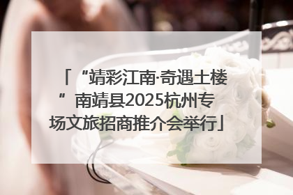 “靖彩江南·奇遇土楼”南靖县2025杭州专场文旅招商推介会举行