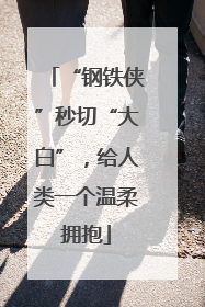 “钢铁侠”秒切“大白”，给人类一个温柔拥抱