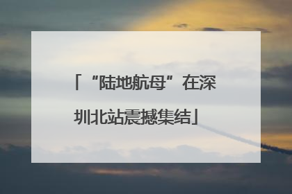 “陆地航母”在深圳北站震撼集结