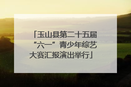 玉山县第二十五届“六一”青少年综艺大赛汇报演出举行