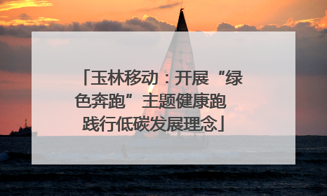 玉林移动：开展“绿色奔跑”主题健康跑 践行低碳发展理念