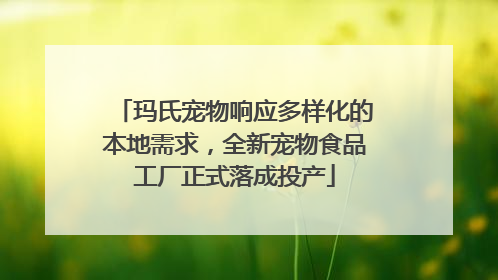 玛氏宠物响应多样化的本地需求，全新宠物食品工厂正式落成投产