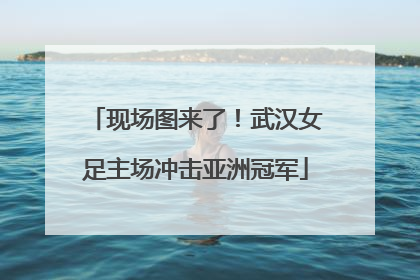 现场图来了！武汉女足主场冲击亚洲冠军