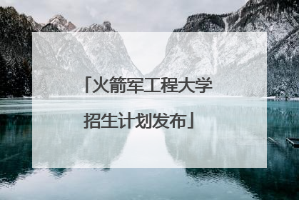 火箭军工程大学招生计划发布