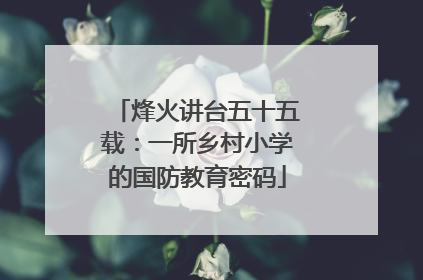 烽火讲台五十五载：一所乡村小学的国防教育密码