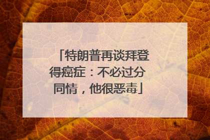 特朗普再谈拜登得癌症：不必过分同情，他很恶毒