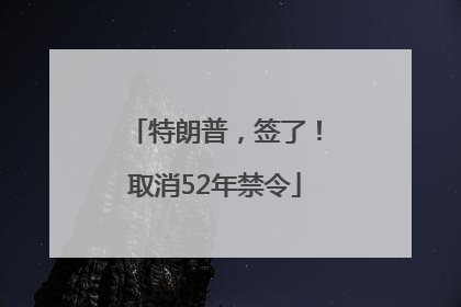 特朗普，签了！取消52年禁令