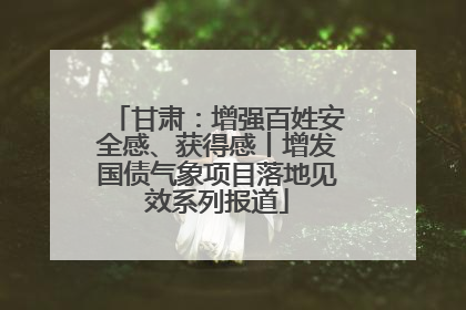 甘肃：增强百姓安全感、获得感丨增发国债气象项目落地见效系列报道