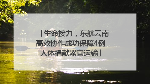 生命接力，东航云南高效协作成功保障4例人体捐献器官运输