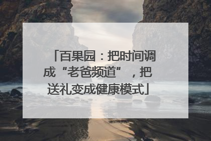 百果园：把时间调成“老爸频道”，把送礼变成健康模式