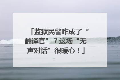监狱民警咋成了“翻译官”？这场“无声对话”很暖心！