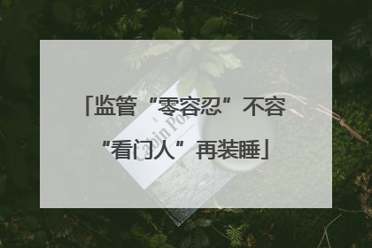监管“零容忍”不容“看门人”再装睡