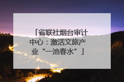 省联社烟台审计中心：激活文旅产业“一池春水”