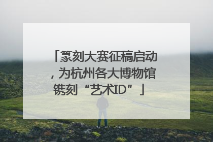 篆刻大赛征稿启动，为杭州各大博物馆镌刻“艺术ID”